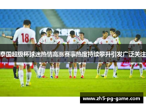 泰国超级杯球迷热情高涨赛事热度持续攀升引发广泛关注